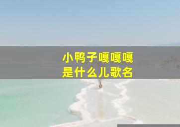 小鸭子嘎嘎嘎是什么儿歌名