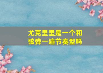 尤克里里是一个和弦弹一遍节奏型吗