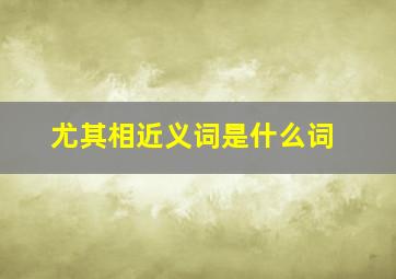 尤其相近义词是什么词