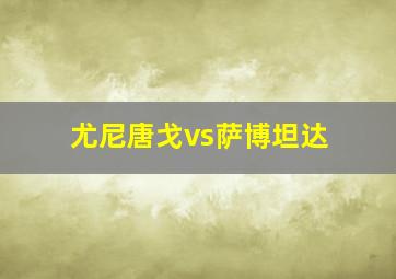 尤尼唐戈vs萨博坦达