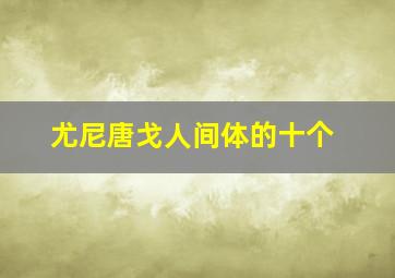 尤尼唐戈人间体的十个