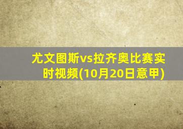 尤文图斯vs拉齐奥比赛实时视频(10月20日意甲)