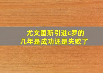 尤文图斯引进c罗的几年是成功还是失败了