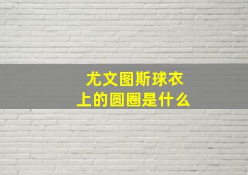 尤文图斯球衣上的圆圈是什么