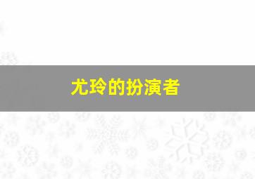 尤玲的扮演者