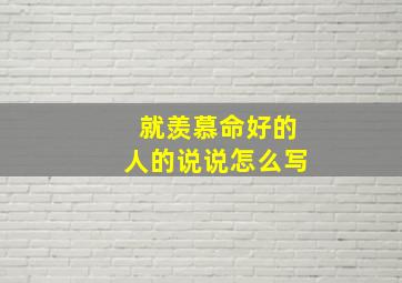 就羡慕命好的人的说说怎么写