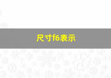 尺寸f6表示