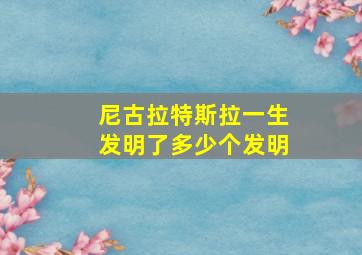 尼古拉特斯拉一生发明了多少个发明