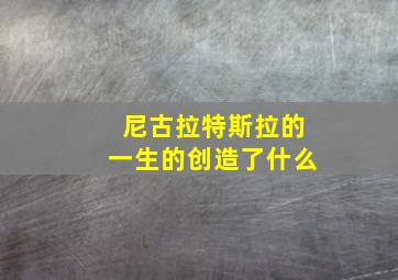 尼古拉特斯拉的一生的创造了什么