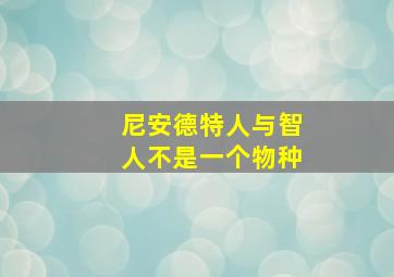 尼安德特人与智人不是一个物种