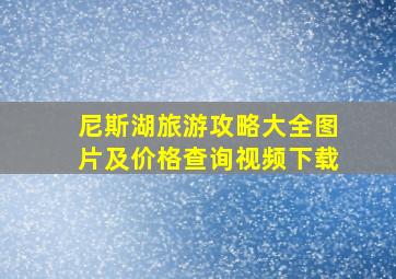 尼斯湖旅游攻略大全图片及价格查询视频下载