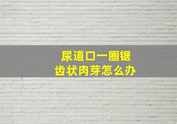 尿道口一圈锯齿状肉芽怎么办