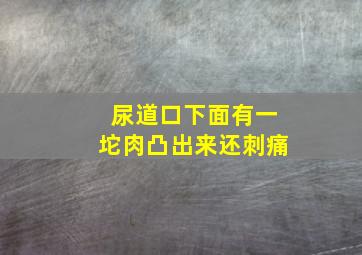 尿道口下面有一坨肉凸出来还刺痛