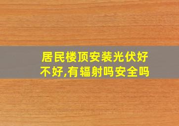 居民楼顶安装光伏好不好,有辐射吗安全吗