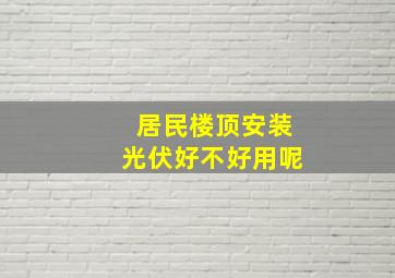 居民楼顶安装光伏好不好用呢