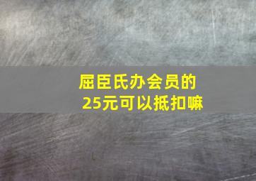 屈臣氏办会员的25元可以抵扣嘛