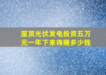 屋顶光伏发电投资五万元一年下来得赚多少钱