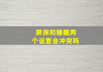 屏保和睡眠两个设置会冲突吗