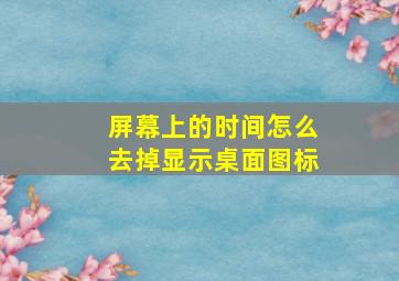 屏幕上的时间怎么去掉显示桌面图标