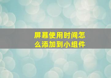 屏幕使用时间怎么添加到小组件