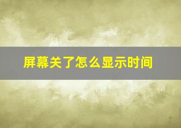 屏幕关了怎么显示时间