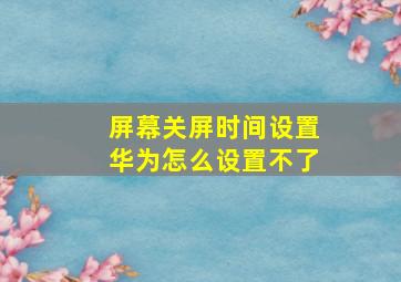 屏幕关屏时间设置华为怎么设置不了