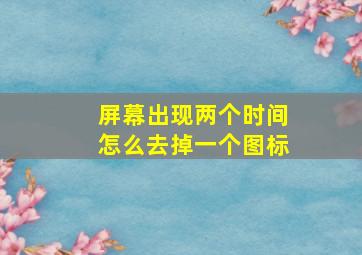 屏幕出现两个时间怎么去掉一个图标