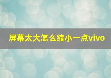 屏幕太大怎么缩小一点vivo