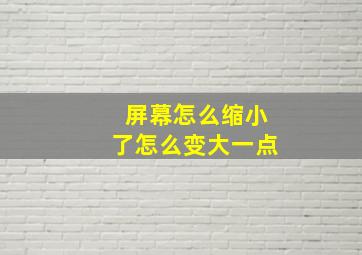 屏幕怎么缩小了怎么变大一点