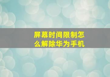 屏幕时间限制怎么解除华为手机