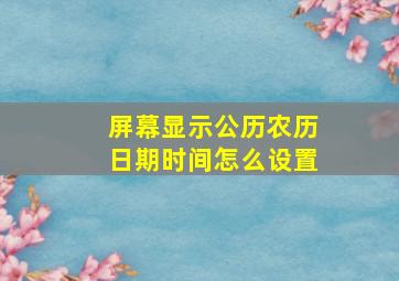 屏幕显示公历农历日期时间怎么设置