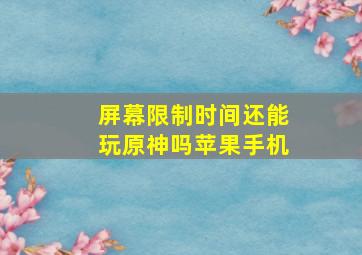 屏幕限制时间还能玩原神吗苹果手机