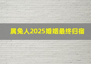 属兔人2025婚姻最终归宿