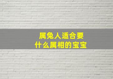 属兔人适合要什么属相的宝宝