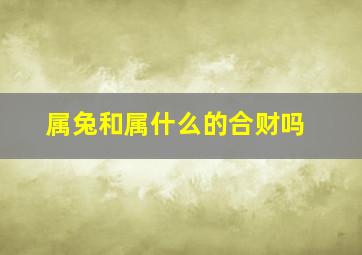 属兔和属什么的合财吗