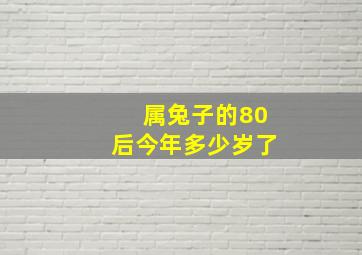 属兔子的80后今年多少岁了