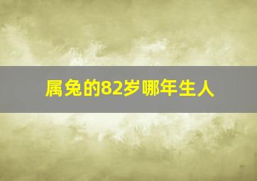 属兔的82岁哪年生人