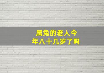 属兔的老人今年八十几岁了吗