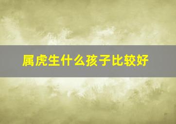 属虎生什么孩子比较好