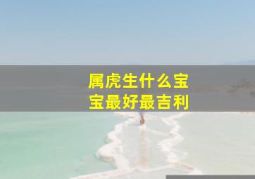 属虎生什么宝宝最好最吉利