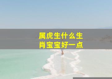 属虎生什么生肖宝宝好一点