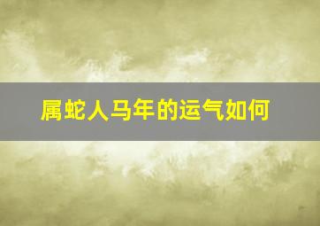 属蛇人马年的运气如何