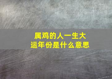 属鸡的人一生大运年份是什么意思