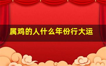 属鸡的人什么年份行大运