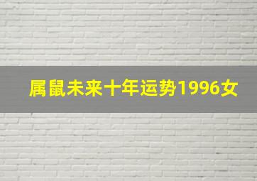 属鼠未来十年运势1996女