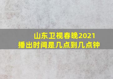 山东卫视春晚2021播出时间是几点到几点钟