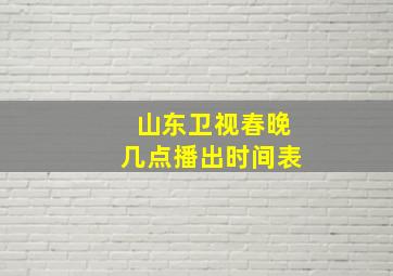 山东卫视春晚几点播出时间表