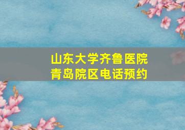 山东大学齐鲁医院青岛院区电话预约