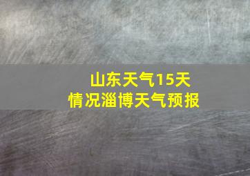 山东天气15天情况淄博天气预报