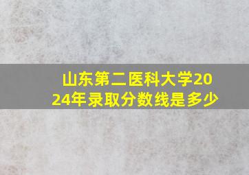 山东第二医科大学2024年录取分数线是多少